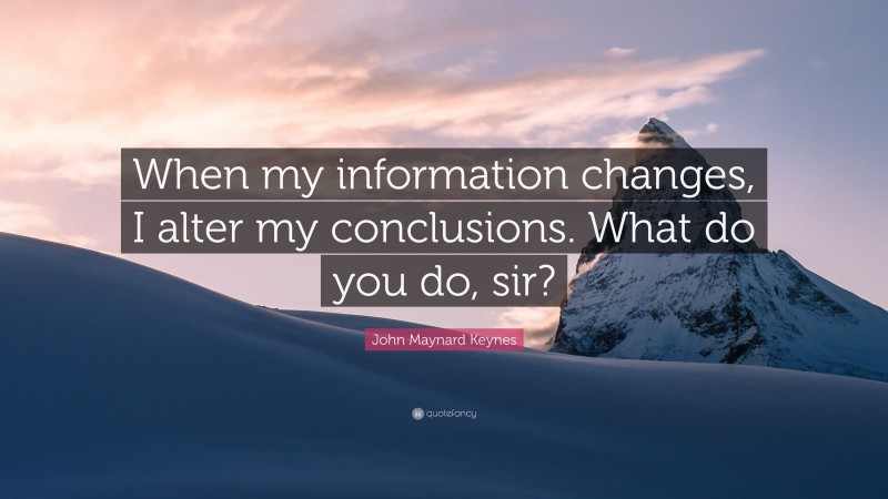 John Maynard Keynes Quote: “When my information changes, I alter my conclusions. What do you do, sir?”