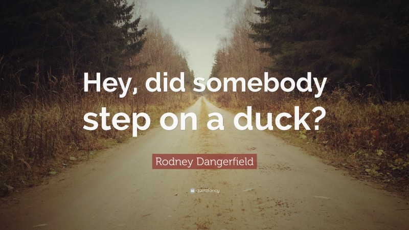 Rodney Dangerfield Quote: “Hey, did somebody step on a duck?”