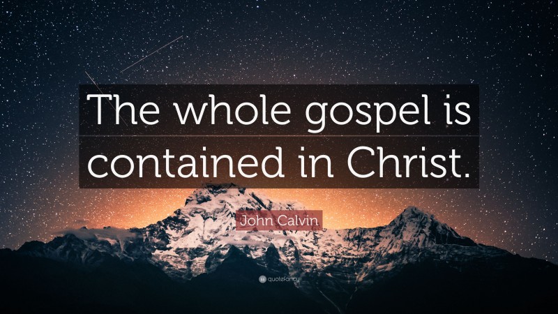 John Calvin Quote: “The whole gospel is contained in Christ.”