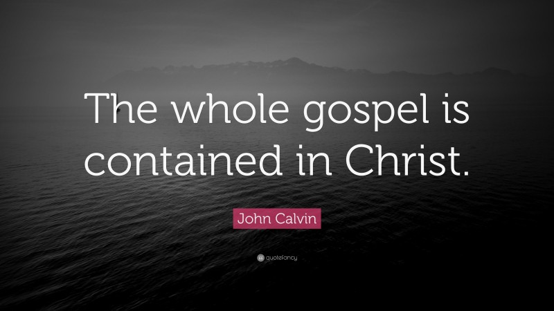 John Calvin Quote: “The whole gospel is contained in Christ.”