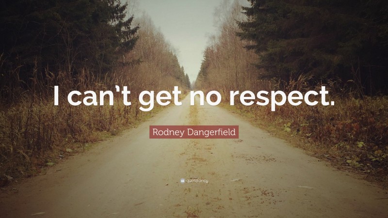 Rodney Dangerfield Quote: “I can’t get no respect.”