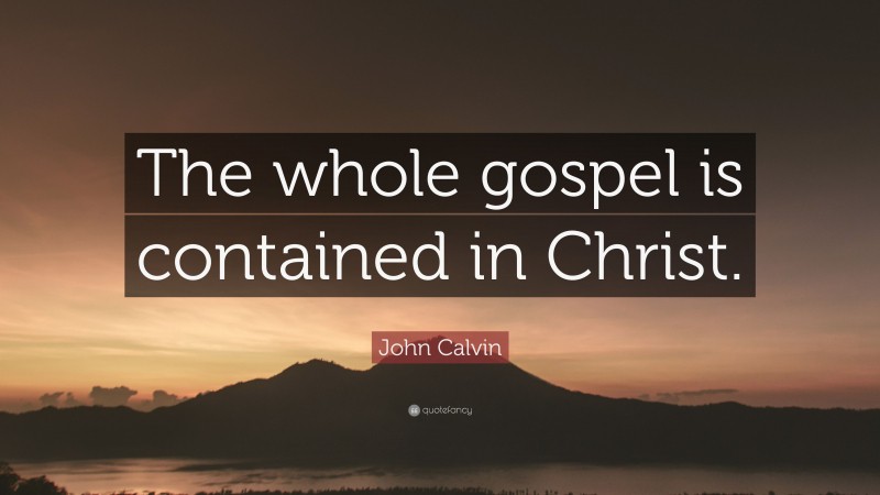 John Calvin Quote: “The whole gospel is contained in Christ.”