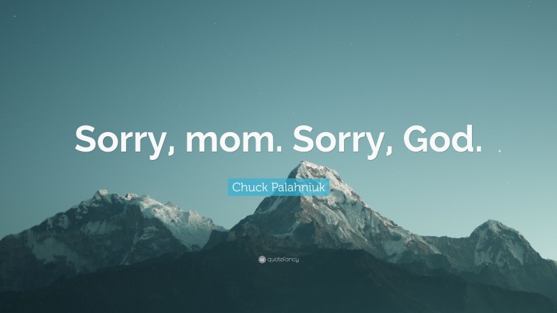 Chuck Palahniuk Quote: “Sorry, mom. Sorry, God.”