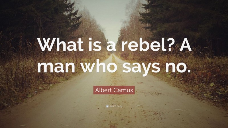 Albert Camus Quote: “What is a rebel? A man who says no.”