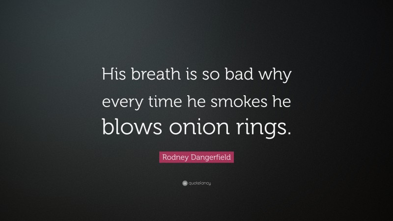 Rodney Dangerfield Quote: “His breath is so bad why every time he smokes he blows onion rings.”