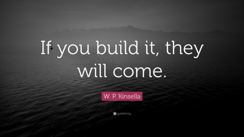 W. P. Kinsella Quote: “If you build it, they will come.”