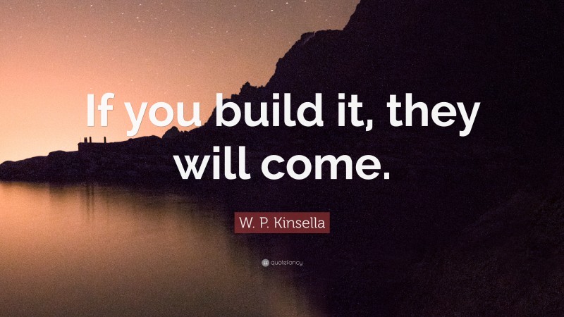 W. P. Kinsella Quote: “If you build it, they will come.”