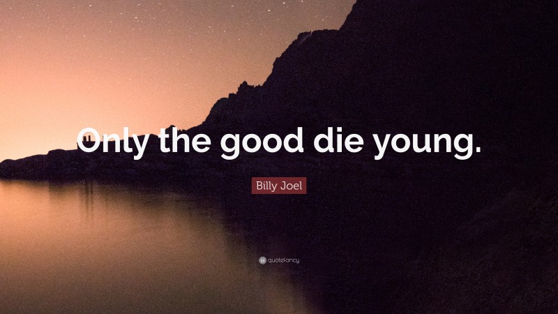 Billy Joel Quote: “Only the good die young.”