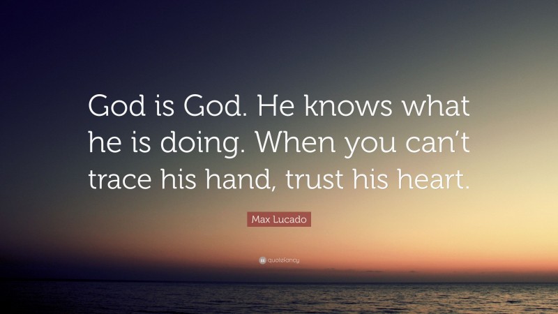 Max Lucado Quote: “God is God. He knows what he is doing. When you can ...