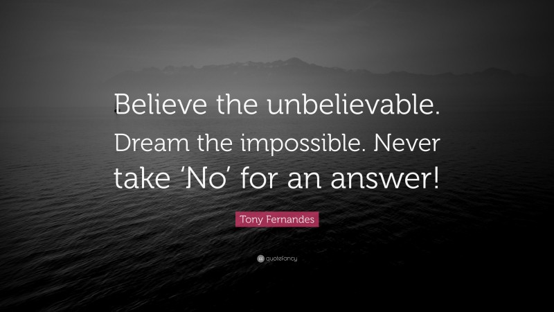 Tony Fernandes Quote: “Believe the unbelievable. Dream the impossible. Never take ‘No’ for an answer!”