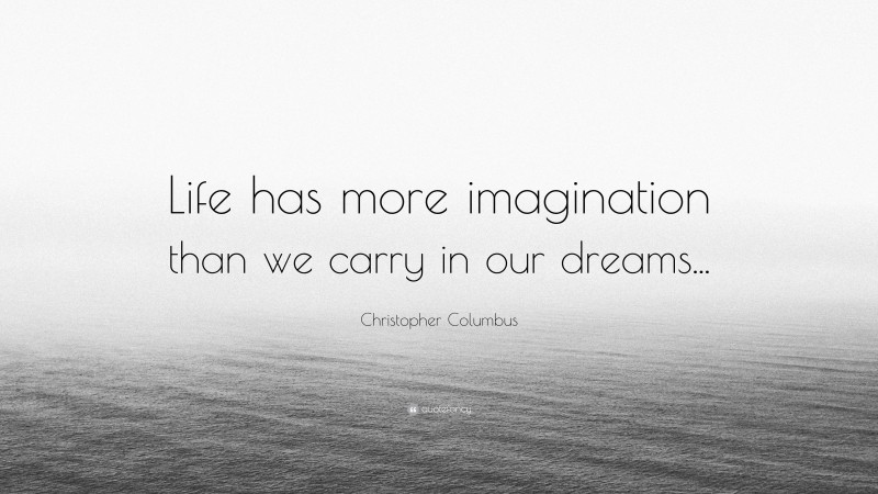 Christopher Columbus Quote: “Life has more imagination than we carry in our dreams...”