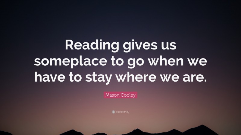 Mason Cooley Quote: “Reading gives us someplace to go when we have to ...