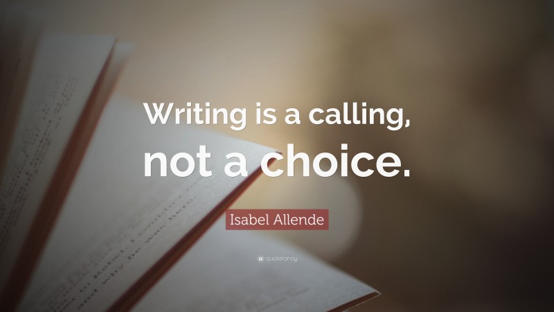 Isabel Allende Quote: “Writing is a calling, not a choice.”