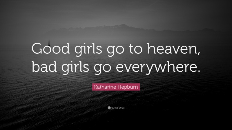 Katharine Hepburn Quote: “Good girls go to heaven, bad girls go everywhere.”