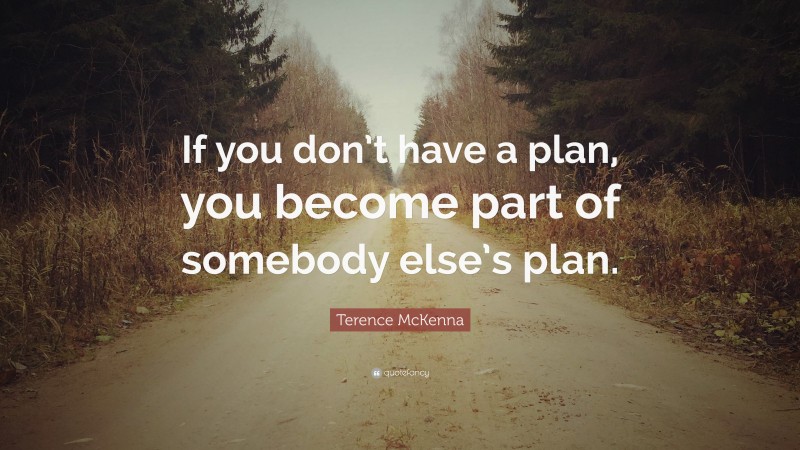 Terence McKenna Quote: “If you don’t have a plan, you become part of somebody else’s plan.”