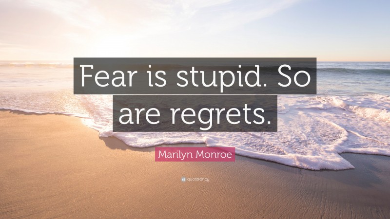 Marilyn Monroe Quote: “Fear is stupid. So are regrets.”