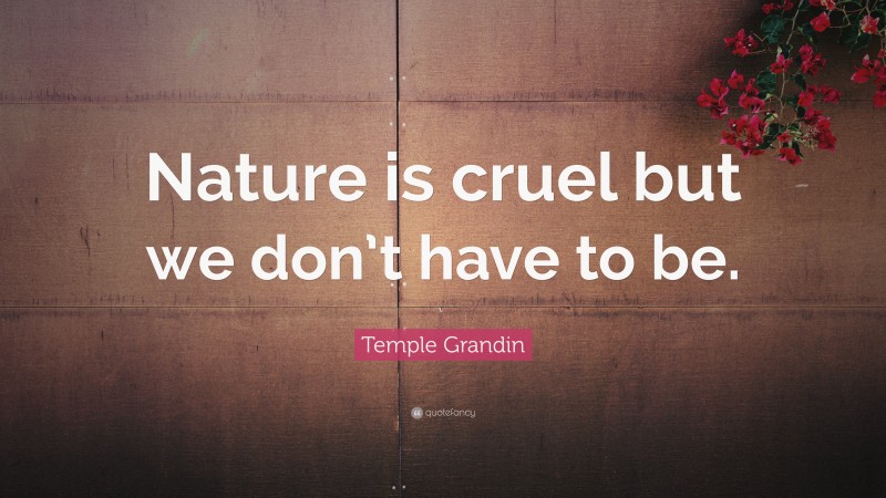 Temple Grandin Quote: “Nature is cruel but we don’t have to be.”