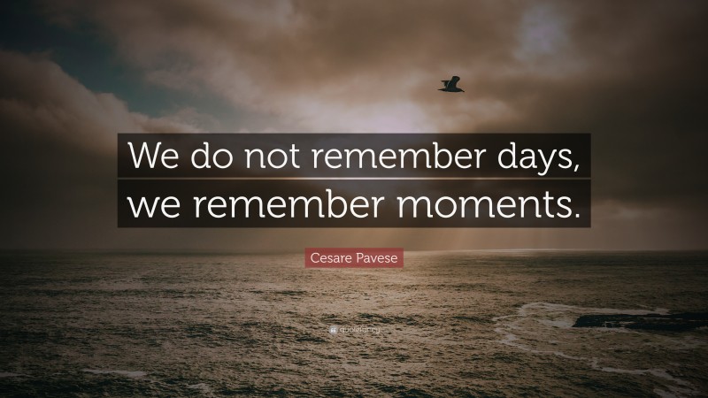 We do not remember days we remember moments кто сказал