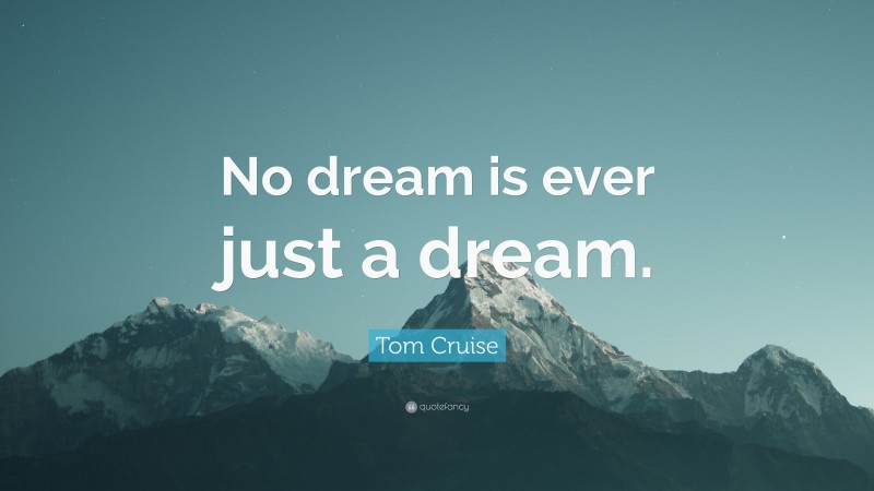 Tom Cruise Quote: “No dream is ever just a dream.”