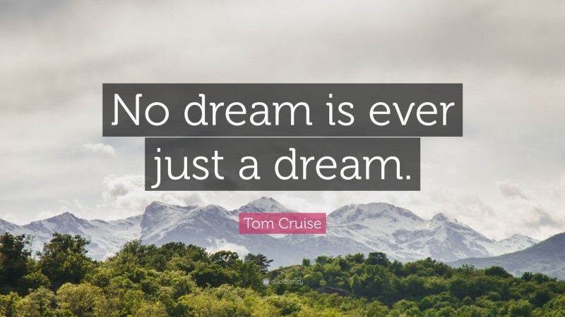 Tom Cruise Quote: “No dream is ever just a dream.”