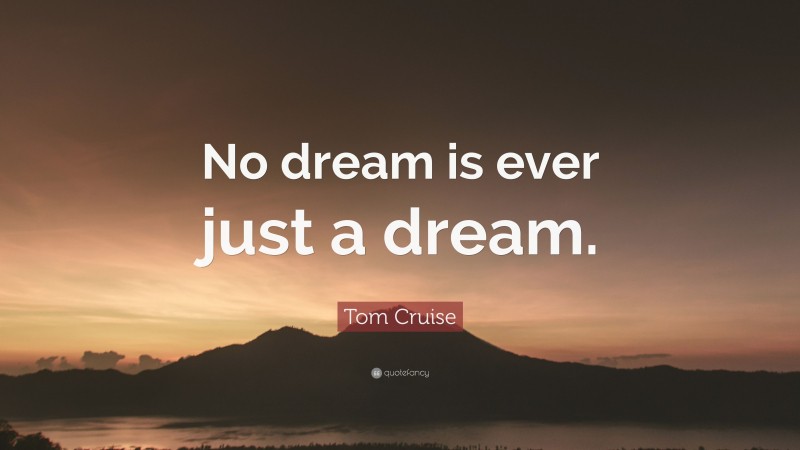 Tom Cruise Quote: “No dream is ever just a dream.”