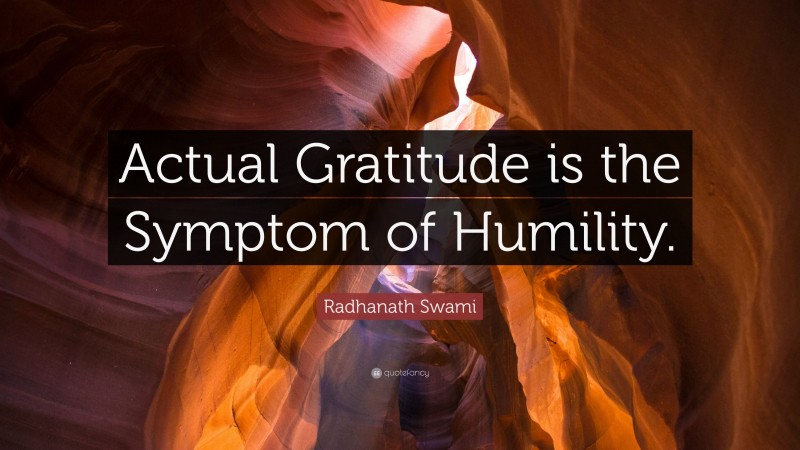 Radhanath Swami Quote: “Actual Gratitude is the Symptom of Humility.”