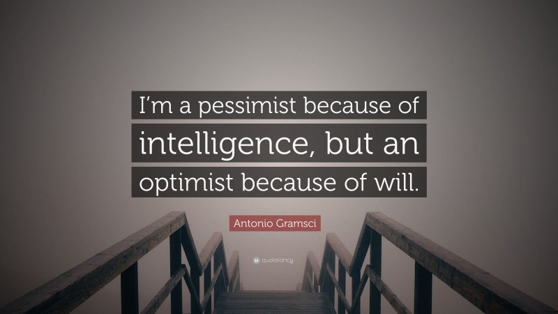Antonio Gramsci Quote: “I’m a pessimist because of intelligence, but an optimist because of will.”