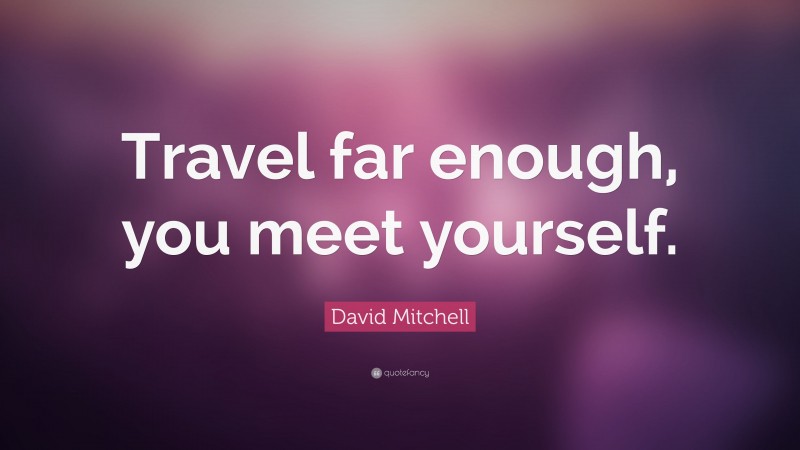 David Mitchell Quote: “Travel far enough, you meet yourself.”