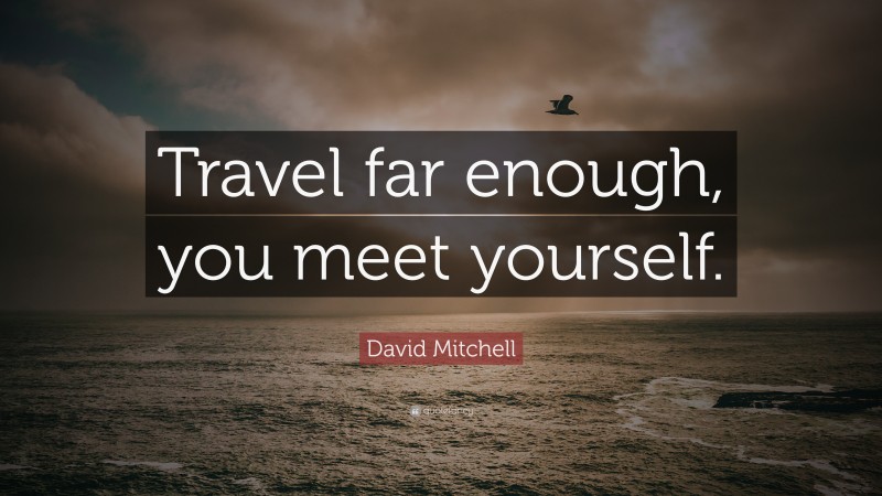 David Mitchell Quote: “Travel far enough, you meet yourself.”
