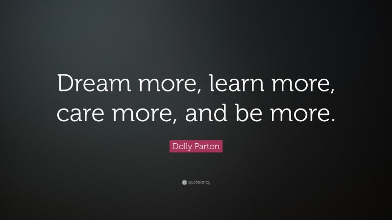 Dolly Parton Quote: “Dream more, learn more, care more, and be more.”
