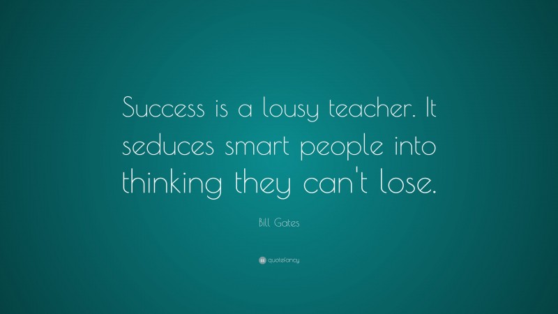 Bill Gates Quote: “Success is a lousy teacher. It seduces smart people into thinking they can’t lose.”