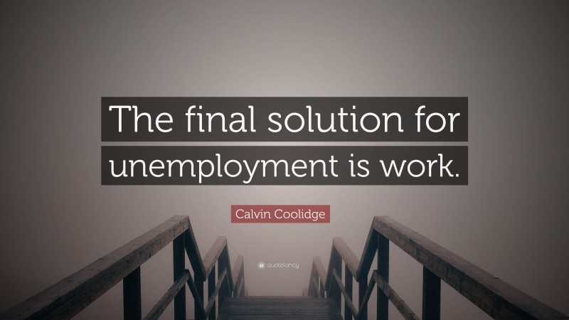Calvin Coolidge Quote: “The final solution for unemployment is work.”