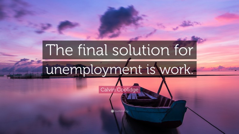 Calvin Coolidge Quote: “The final solution for unemployment is work.”