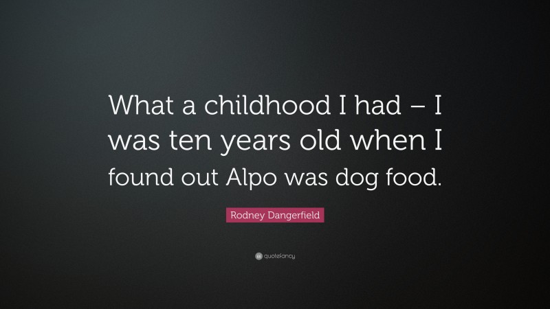 Rodney Dangerfield Quote: “What a childhood I had – I was ten years old when I found out Alpo was dog food.”