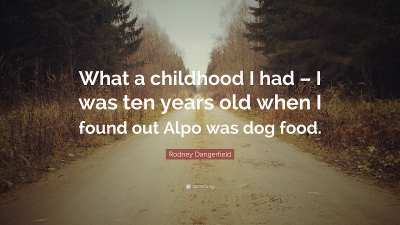 Rodney Dangerfield Quote: “What a childhood I had – I was ten years old when I found out Alpo was dog food.”