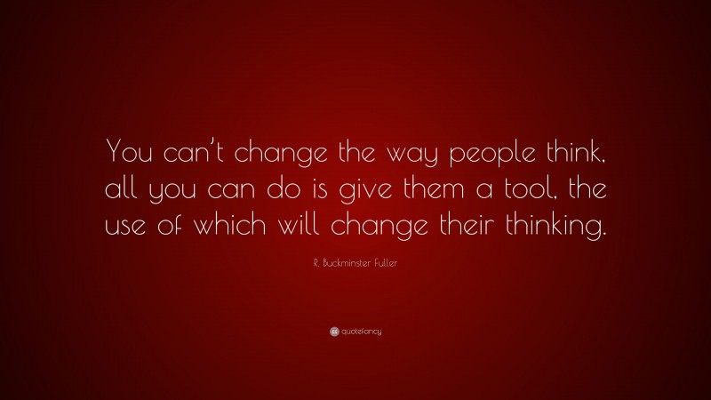 R. Buckminster Fuller Quote: “you Can’t Change The Way People Think 