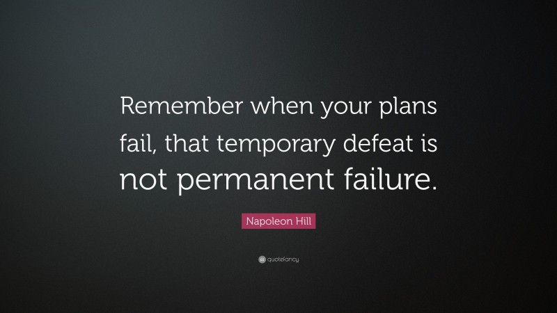 Napoleon Hill Quote: “Remember when your plans fail, that temporary defeat is not permanent failure.”