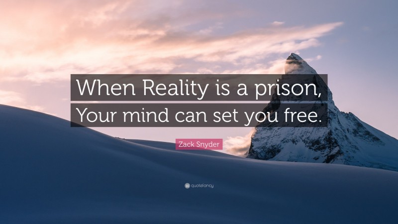Zack Snyder Quote: “When Reality is a prison, Your mind can set you free.”