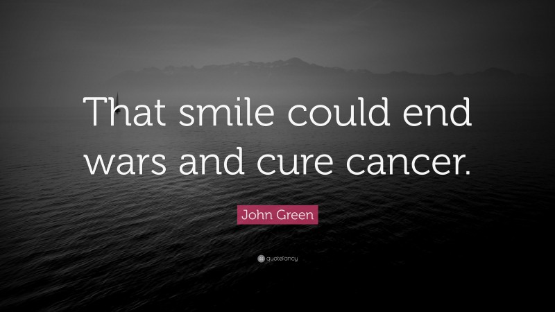 John Green Quote: “That smile could end wars and cure cancer.”
