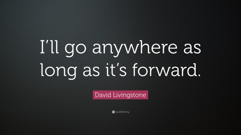 David Livingstone Quote: “I’ll go anywhere as long as it’s forward.”