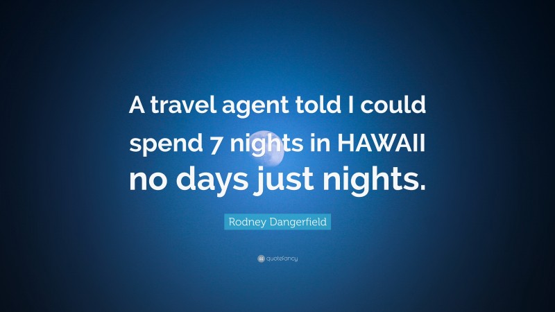 Rodney Dangerfield Quote: “A travel agent told I could spend 7 nights in HAWAII no days just nights.”