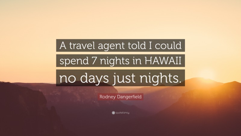 Rodney Dangerfield Quote: “A travel agent told I could spend 7 nights in HAWAII no days just nights.”