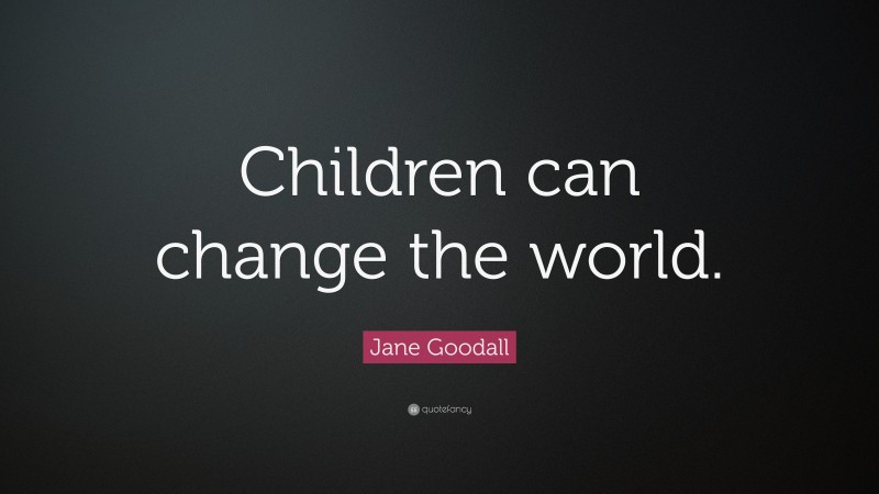 Jane Goodall Quote: “Children can change the world.”
