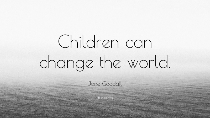 Jane Goodall Quote: “Children can change the world.”