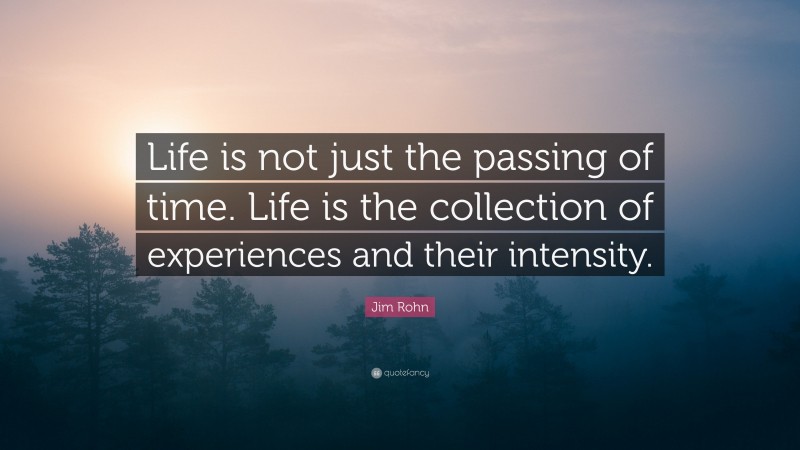 Jim Rohn Quote: “Life is not just the passing of time. Life is the collection of experiences and their intensity.”