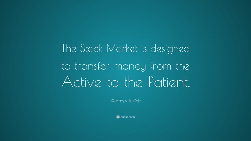 Warren Buffett Quote: “The Stock Market is designed to transfer money from the Active to the Patient.”