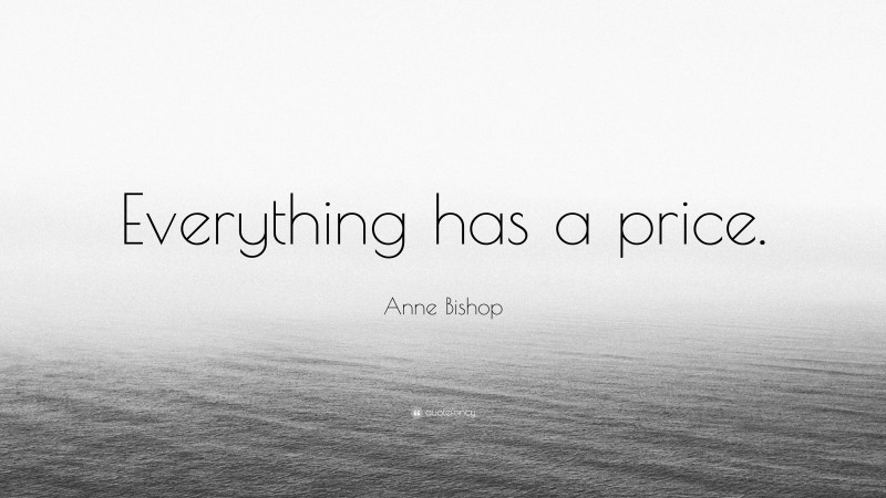 Anne Bishop Quote: “Everything has a price.”