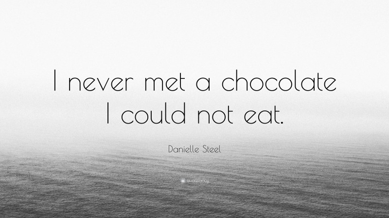 Danielle Steel Quote: “I never met a chocolate I could not eat.”