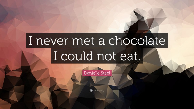 Danielle Steel Quote: “I never met a chocolate I could not eat.”