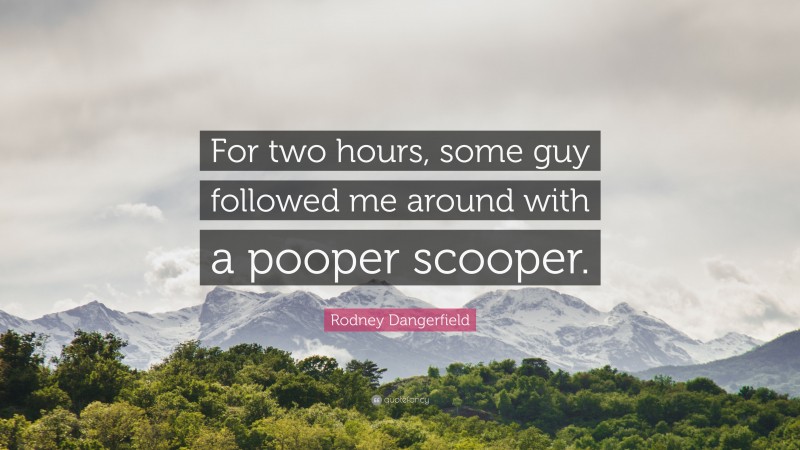 Rodney Dangerfield Quote: “For two hours, some guy followed me around with a pooper scooper.”